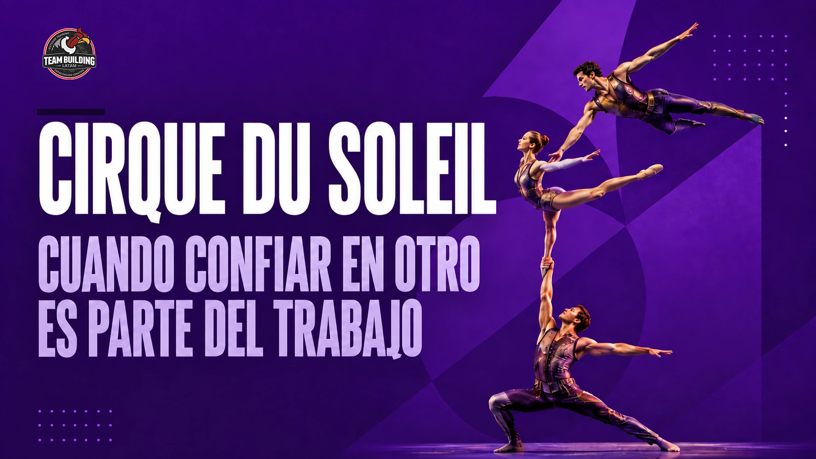 Tres acróbatas sosteniéndose en equilibrio sobre un escenario, junto al título «Cirque du Soleil: cuando confiar en otro es parte del trabajo»